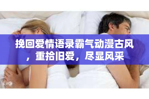 挽回爱情语录霸气动漫古风，重拾旧爱，尽显风采