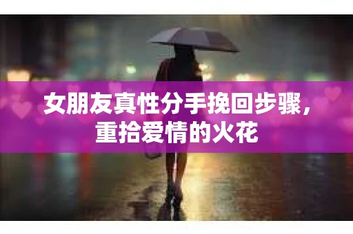 女朋友真性分手挽回步骤，重拾爱情的火花