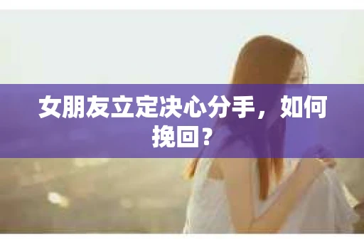 女朋友立定决心分手，如何挽回？