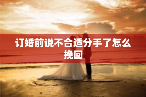 订婚前说不合适分手了怎么挽回