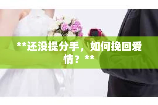 **还没提分手，如何挽回爱情？**