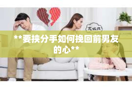 **要挟分手如何挽回前男友的心**