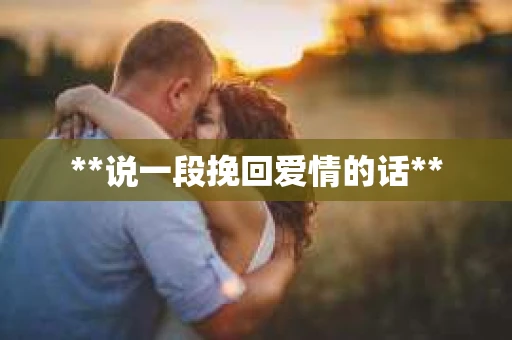 **说一段挽回爱情的话**