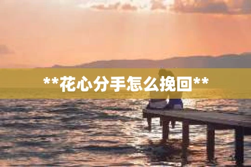 **花心分手怎么挽回**