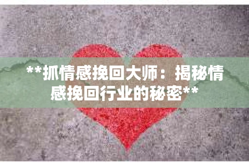 **抓情感挽回大师：揭秘情感挽回行业的秘密**