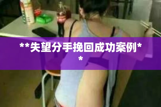 **失望分手挽回成功案例**