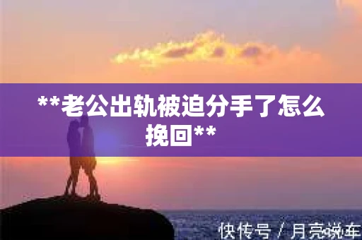 **老公出轨被迫分手了怎么挽回**