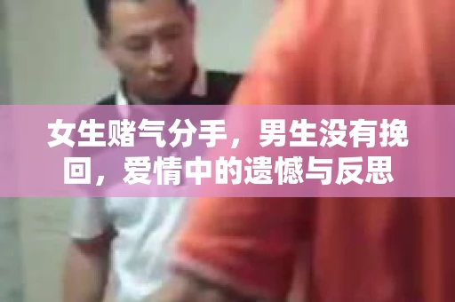 女生赌气分手，男生没有挽回，爱情中的遗憾与反思