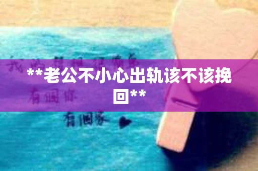 **老公不小心出轨该不该挽回**