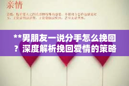 **男朋友一说分手怎么挽回？深度解析挽回爱情的策略**