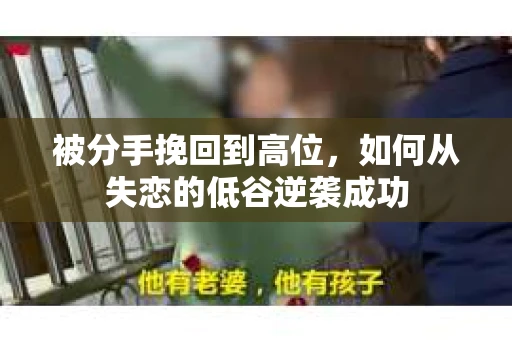 被分手挽回到高位,如何从失恋的低谷逆袭成功 被分手挽回到高位,如何从失恋的低谷逆袭成功