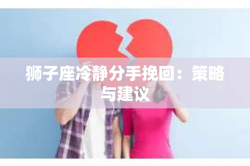 狮子座冷静分手挽回：策略与建议