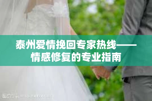 泰州爱情挽回专家热线——情感修复的专业指南