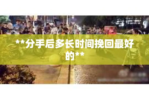 **分手后多长时间挽回最好的**