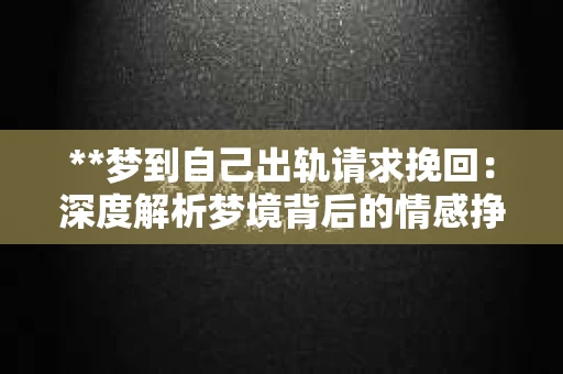 **梦到自己出轨请求挽回：深度解析梦境背后的情感挣扎与修复之路**
