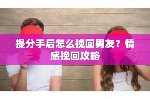 提分手后怎么挽回男友？情感挽回攻略