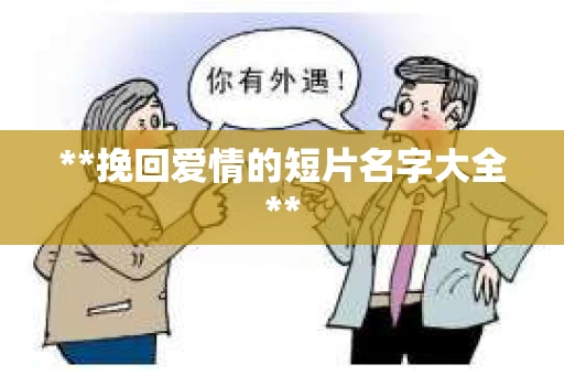 **挽回爱情的短片名字大全**