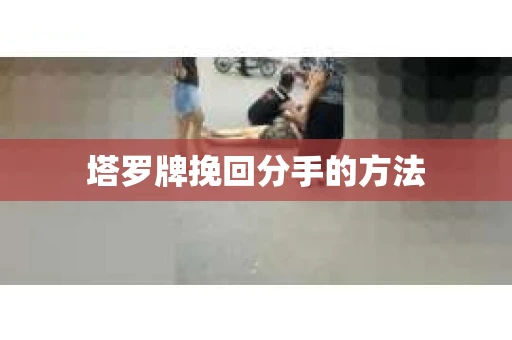 塔罗牌挽回分手的方法