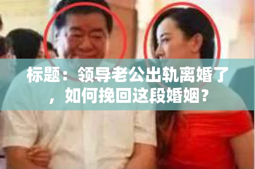 标题：领导老公出轨离婚了，如何挽回这段婚姻？