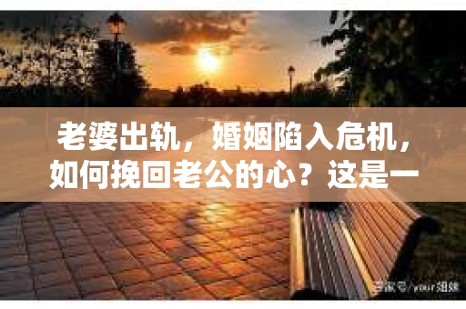 老婆出轨，婚姻陷入危机，如何挽回老公的心？这是一个让人心痛而又不得不面对的问题。在这个充满变数的世界里，婚姻的稳固需要双方的共同努力。今天，我们就来聊聊这个棘手的话题，看看在老婆出轨后，我们该如何挽回老公的心。