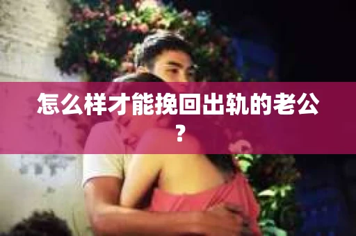 怎么样才能挽回出轨的老公？