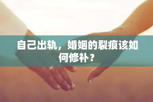 自己出轨，婚姻的裂痕该如何修补？