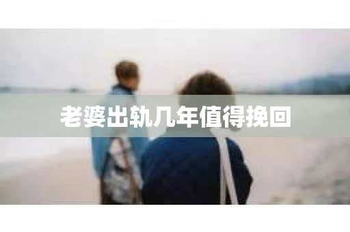 老婆出轨几年值得挽回