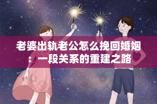 老婆出轨老公怎么挽回婚姻：一段关系的重建之路