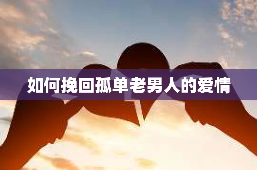 如何挽回孤单老男人的爱情