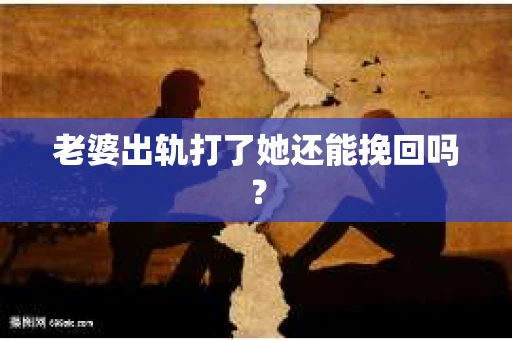 老婆出轨打了她还能挽回吗？