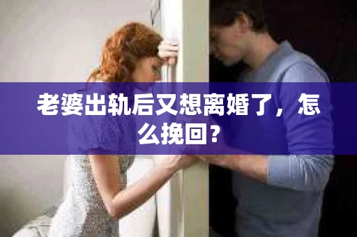 老婆出轨后又想离婚了，怎么挽回？
