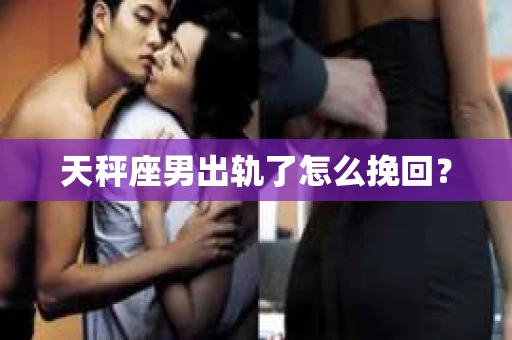 天秤座男出轨了怎么挽回？