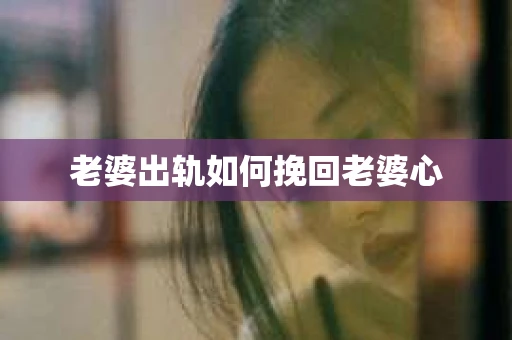 老婆出轨如何挽回老婆心