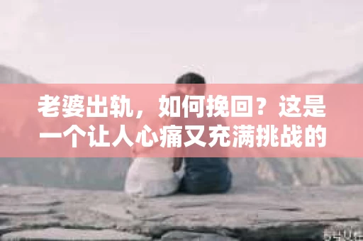 老婆出轨，如何挽回？这是一个让人心痛又充满挑战的问题。在这个问题上，我作为一名专业律师，想和大家分享一些我的经验和看法。