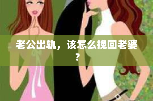 老公出轨，该怎么挽回老婆？