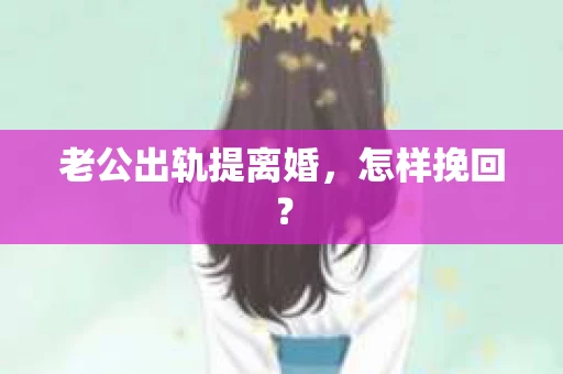 老公出轨提离婚，怎样挽回？