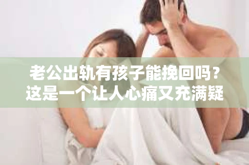 老公出轨有孩子能挽回吗？这是一个让人心痛又充满疑惑的问题。在这个充满变数的世界里，婚姻的稳固性似乎变得越来越脆弱。今天，我们就来聊聊这个问题，看看在老公出轨且有孩子的情况下，是否还有可能挽回这段婚姻。