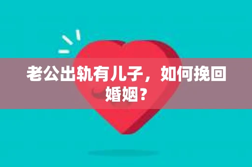 老公出轨有儿子，如何挽回婚姻？