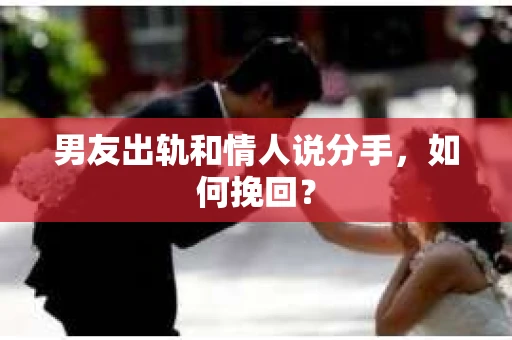 男友出轨和情人说分手，如何挽回？