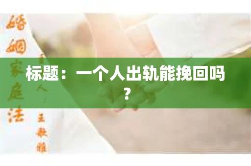 标题：一个人出轨能挽回吗？