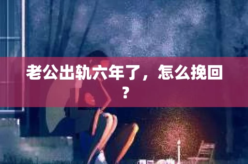 老公出轨六年了，怎么挽回？
