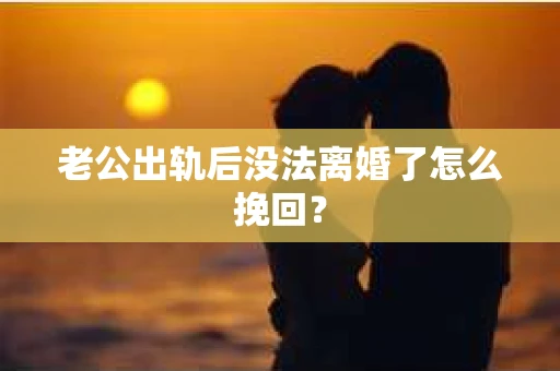 老公出轨后没法离婚了怎么挽回？