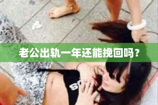 老公出轨一年还能挽回吗？