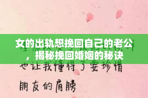 女的出轨想挽回自己的老公，揭秘挽回婚姻的秘诀