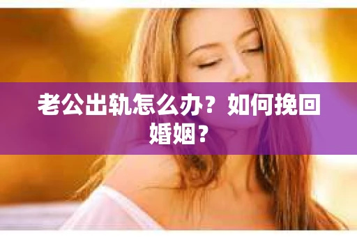 老公出轨怎么办？如何挽回婚姻？