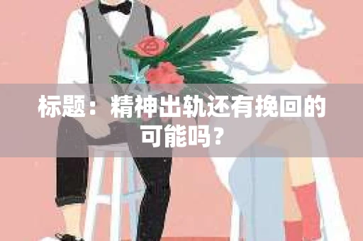 标题：精神出轨还有挽回的可能吗？