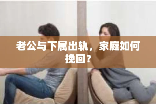 老公与下属出轨，家庭如何挽回？