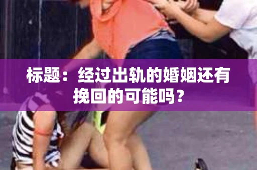 标题：经过出轨的婚姻还有挽回的可能吗？