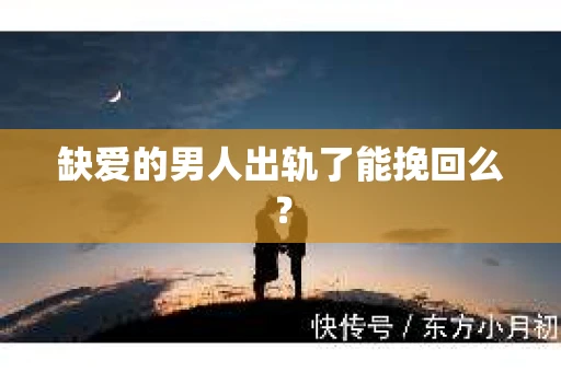 缺爱的男人出轨了能挽回么？