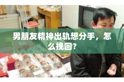 男朋友精神出轨想分手，怎么挽回？